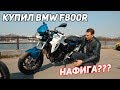 Купил мотоцикл BMW f800r. Нафига я это сделал???