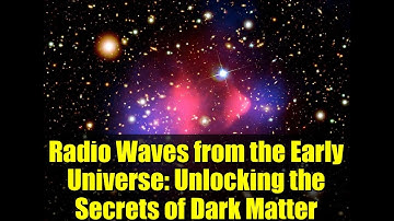 Radio Waves from the Early Universe: Unlocking the Secrets of Dark Matter