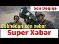 Cəbhədən son xəbər Super Xəbər Son Dəqiqə