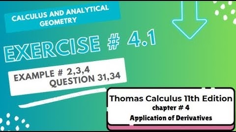 Thomas Calculus 11th Edition Exercise # 4.1 Question # 31,34 and Example # 2, 3, 4