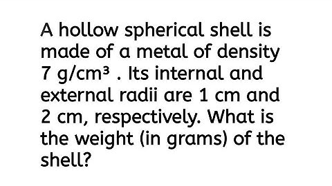 A hollow spherical shell is made of a metal of density 7 g/cm³.Its internal and external radii are 1