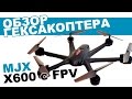 Гексакоптер MJX X600 c FPV: обзор, распаковка, мнение эксперта.