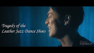 Tragedy of the Leather Jazz Dance Shoes  - SHUN MIZOBUCHI 溝渕俊介