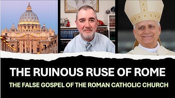 The Ruinous Ruse of Rome: The False Gospel of the Roman Catholic Church