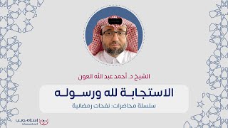 الاستجابة لله ورسوله | د. أحمد عبد الله العون | إسلام ويب