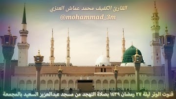 العنزي قارئ المجمعة دعاء ليلة ٢٧ من رمضان ١٤٣٩ قنوت الوتر لصلاة التهجد