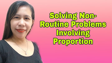 Solving Non- Routine Problems Involving Proportion