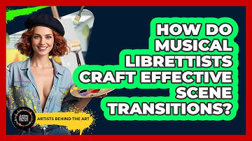 How Do Musical Librettists Craft Effective Scene Transitions? - Artists Behind the Art
