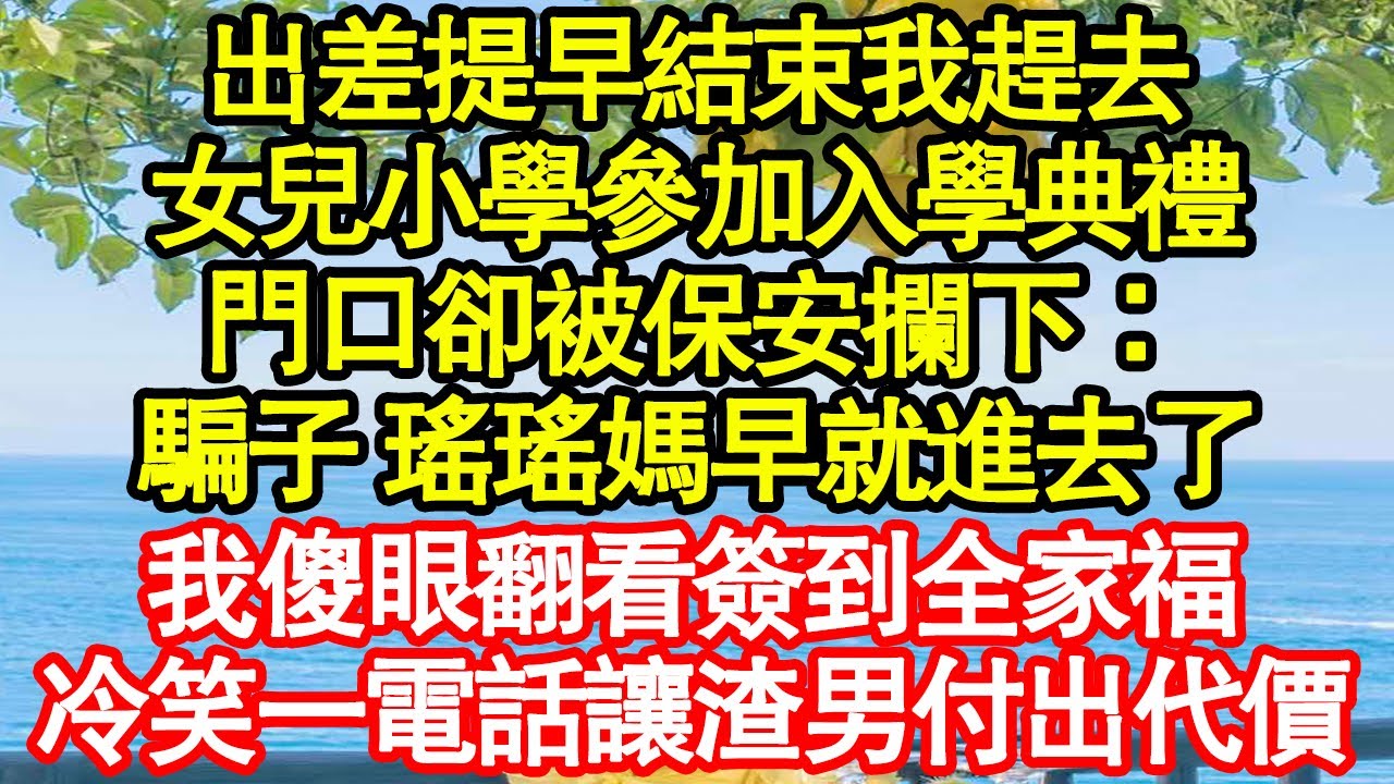 出差提早結束我趕去，女兒小學參加入學典禮，門口卻被保安攔下：你個騙子 瑤瑤媽早就進去了，我傻眼翻看簽到全家福 冷笑，一電話讓渣男付出代價真情故事會|老年故事|情感需求|養老|家庭