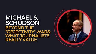 Michael S. Schudson, &quot;Beyond the &quot;Objectivity&quot; Wars: What Journalists Really Value&quot;