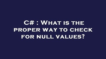 C# : What is the proper way to check for null values?