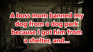 A boss mom banned my dog from a dog park because I got him from a shelter, and...