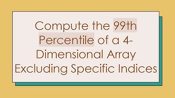 Compute the 99th Percentile of a 4-Dimensional Array Excluding Specific Indices