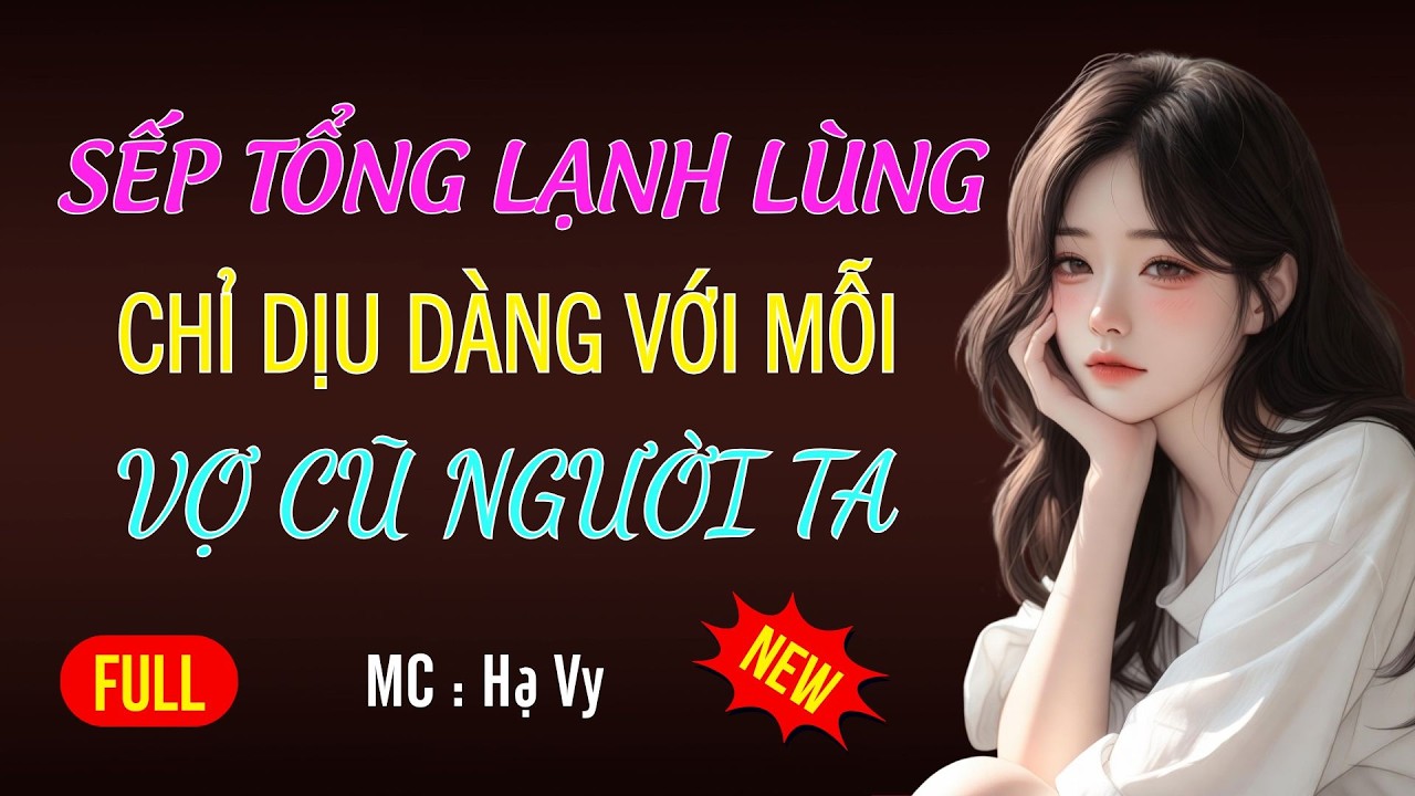 SẾP TỔNG CHỈ DỊU DÀNG VỚI VỢ CŨ NGƯỜI TA |AUDIO TIỂU THUYẾT NGÔN TÌNH HAY MC HẠ VY DIỄN ĐỌC MỚI 2026