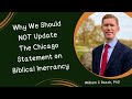 Why we should not update the chicago statement on biblical inerrancy  dr bill roach