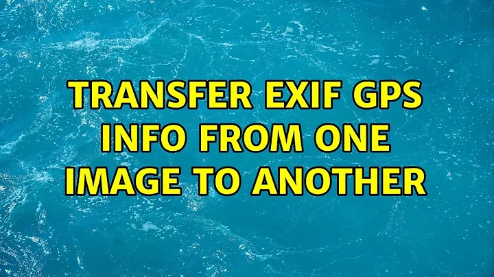 Transfer exif gps info from one image to another (2 Solutions!!)