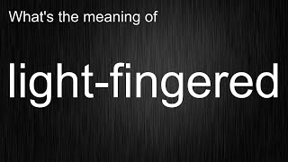 Using light-fingered Here's Exactly Meaning and How It's Pronounced