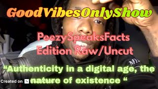 GoodVibesOnlyShow - Authenticity in a Digital Age of AI | PeezySpeaksFacts EDITION | RAW (UNCUT)