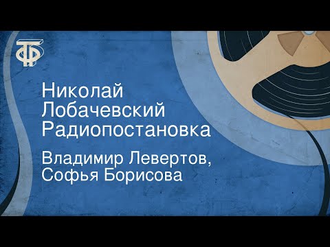 Владимир Левертов, Софья Борисова. Николай Лобачевский. Радиопостановка