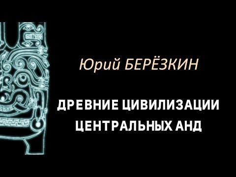 Юрий Березкин: Лекция 1 "Древние цивилизации Центральных Анд"