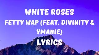 Fetty Wap - White Roses (feat. Divinity & Ymanie) (Lyrics)