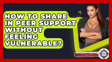 How To Share In Peer Support Without Feeling Vulnerable? - Crisis Response Coach