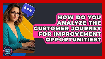 How Do You Analyze The Customer Journey For Improvement Opportunities? - Customer Support Coach