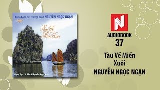 Nguyễn Ngọc Ngạn | Tàu Về Miền Xuôi (Audiobook 37)
