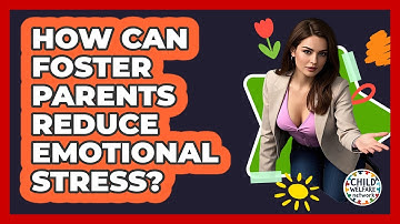 How Can Foster Parents Reduce Emotional Stress? - Child Welfare Network