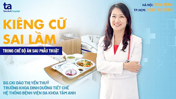 Quan niệm kiêng cữ sai lầm trong chế độ ăn sau phẫu thuật | BS.CKI Đào Thị Yến Thủy | CTCH Tâm Anh