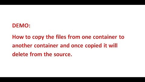 2.How to copy the files from one container to another container and once copied it will delete