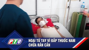 Hoại tử tay vì đắp thuốc nam chữa rắn cắn | PTQ