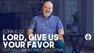Lord, Give Us Your Favor | Ezra 6:22 | Our Daily Bread Video Devotional