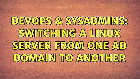 DevOps & SysAdmins: Switching a Linux server from one AD domain to Another