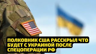 ПОЛКОВНИК США РАССКРЫЛ ЧТО БУДЕТ С УКРАИНОЙ ПОСЛЕ СПЕЦОПЕРАЦИИ РФ