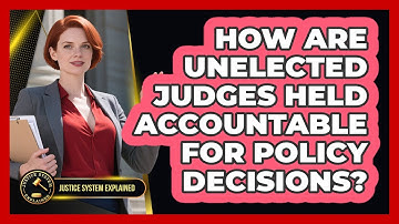 How Are Unelected Judges Held Accountable For Policy Decisions? - Justice System Explained