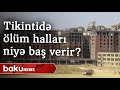 Tikintidə ölüm halları niyə baş verir?