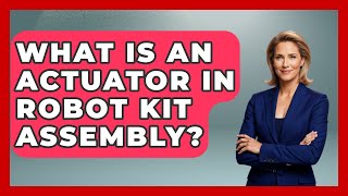 What Is An Actuator In Robot Kit Assembly? - Test