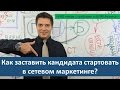 Как заставить кандидата стартовать в сетевом маркетинге?