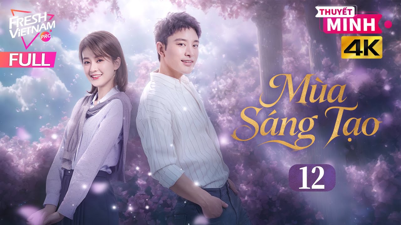 【Thuyết Minh】Mùa Sáng Tạo - Tập 12 | Phim Tình Cảm Tâm Lý Trung Quốc Cực Hay Năm 2026