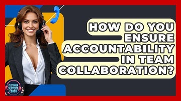 How Do You Ensure Accountability In Team Collaboration? - Customer Support Coach
