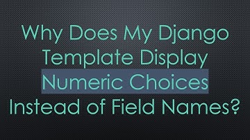 Why Does My Django Template Display Numeric Choices Instead of Field Names?