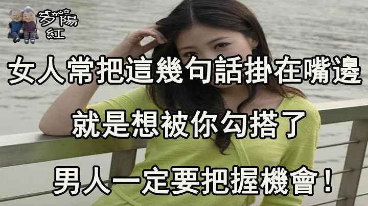 女人常把这几句话挂在嘴边，就是想被你勾搭了，男人一定要把握机会！ 【夕阳红】 - 天天要闻