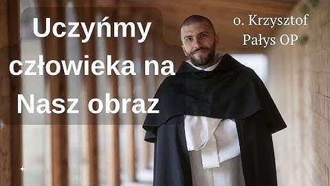 Uczyńmy człowieka na Nasz obraz. o. Krzysztof Pałys OP