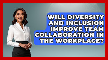 Will Diversity and Inclusion Improve Team Collaboration in the Workplace?