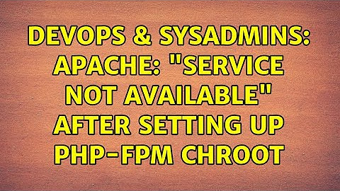 DevOps & SysAdmins: Apache: "Service Not Available" after setting up php-fpm chroot (2 Solutions!!)
