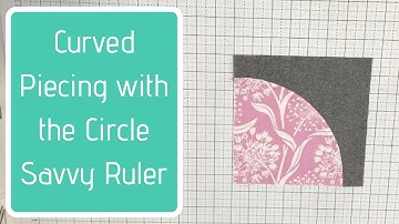 Curved Piecing with the Circle Savvy Ruler