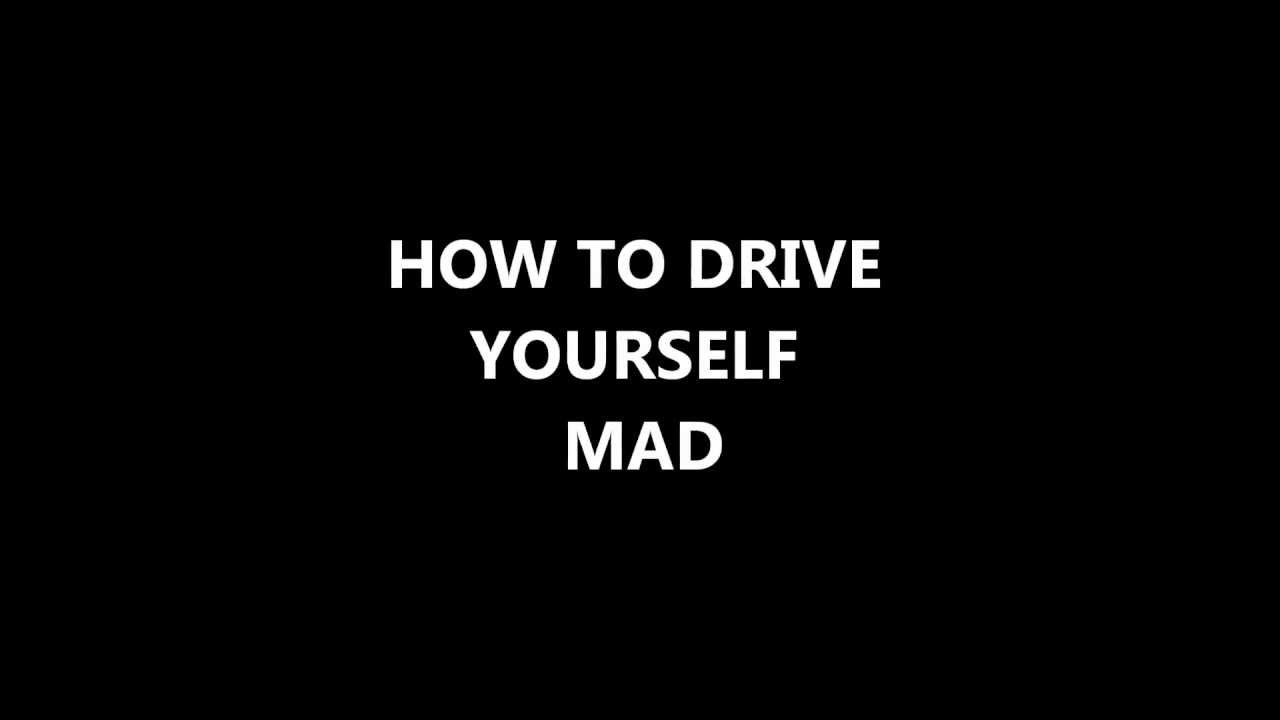 How To Drive Yourself Mad | Como Volverse Loco