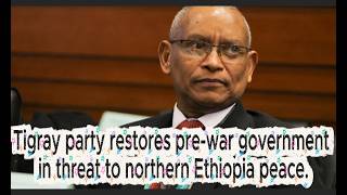 Tigray party restores pre-war government in threat to northern Ethiopia peace.