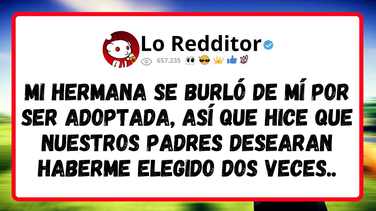 Mi HERMANA se BURLÓ de mí por ser adoptada, así que hice que nuestros padres desearan haberme...